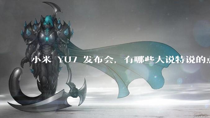 小米 YU7 发布会，有哪些大说特说的点其实是行业基操？