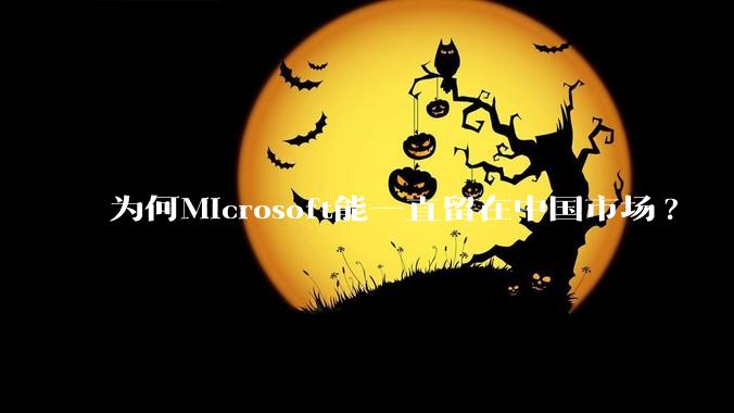 为何Microsoft能一直留在中国市场?
