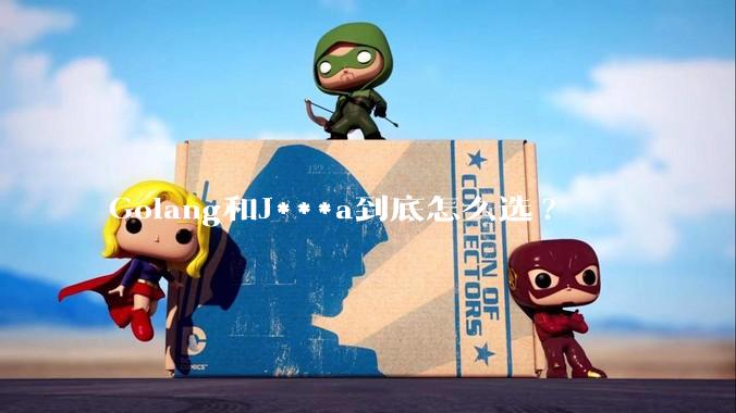 Golang和J***a到底怎么选?
