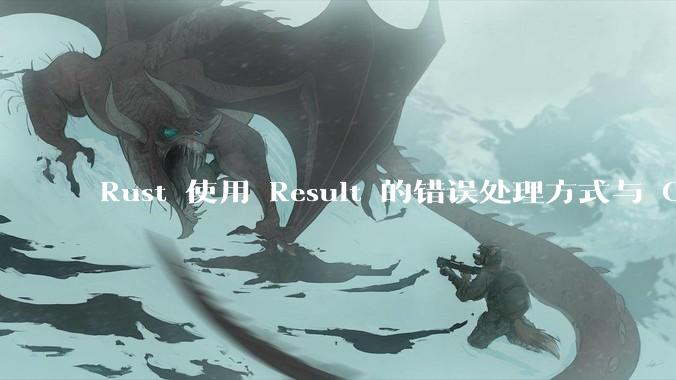 Rust 使用 Result 的错误处理方式与 Golang 使用 error 的方式有什么本质区别？