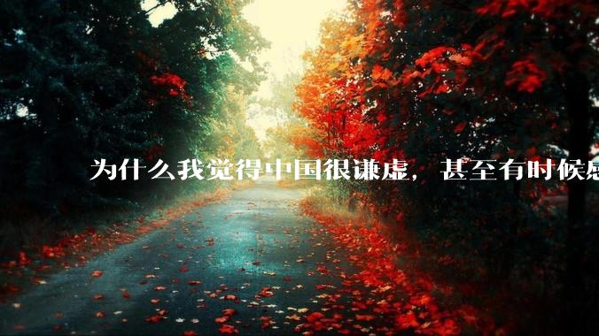 为什么我觉得中国很谦虚，甚至有时候感觉中国对其他国家过分宽容，外国人却认为中国是列强呢？