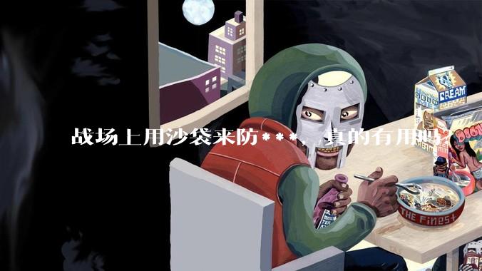 战场上用沙袋来防***，真的有用吗？