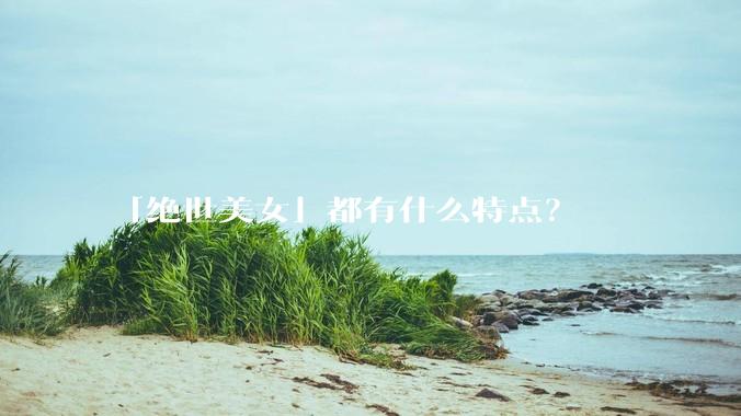 「绝世美女」都有什么特点？