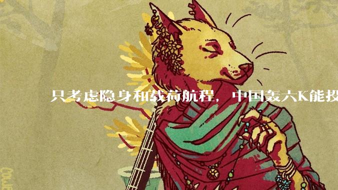 只考虑隐身和载荷航程，中国轰六K能投GBU57巨型钻地弹，炸福尔多***吗？