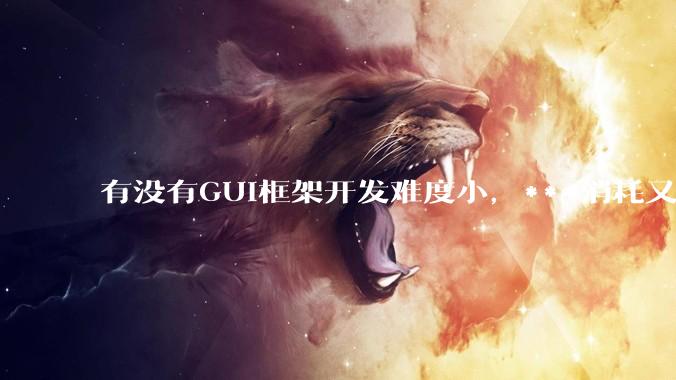 有没有GUI框架开发难度小，***消耗又不多，而且又跨平台？