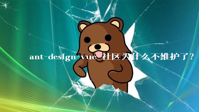 ant-design-vue 社区为什么不维护了？