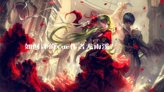 如何评价vue作者尤雨溪？