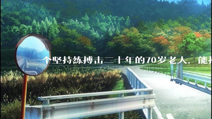 一个坚持练搏击二十年的70岁老人，能打过30岁同样体重的普通人吗？