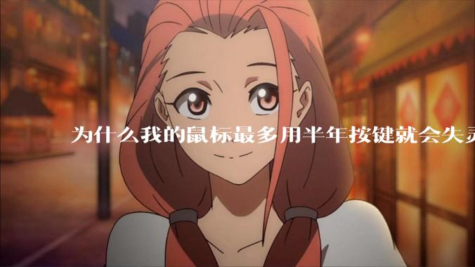为什么我的鼠标最多用半年按键就会失灵？