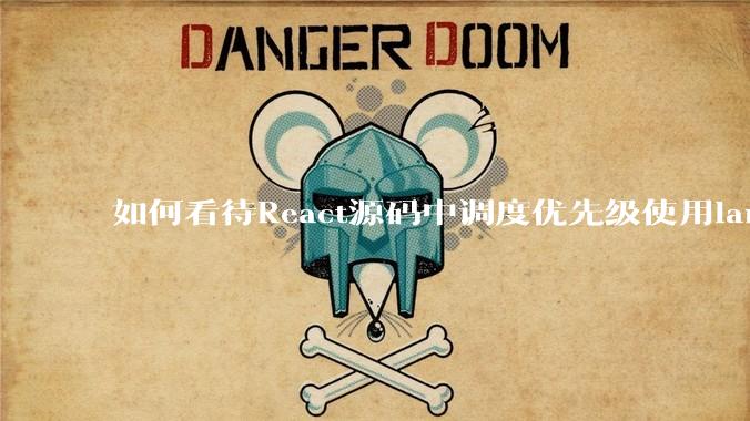 如何看待React源码中调度优先级使用lane取代expirationTime？